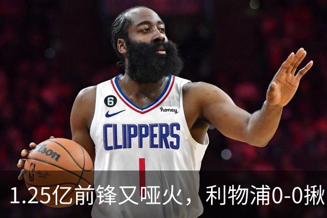1.25亿前锋又哑火，利物浦0-0揪出大问题：全场拉边不进球